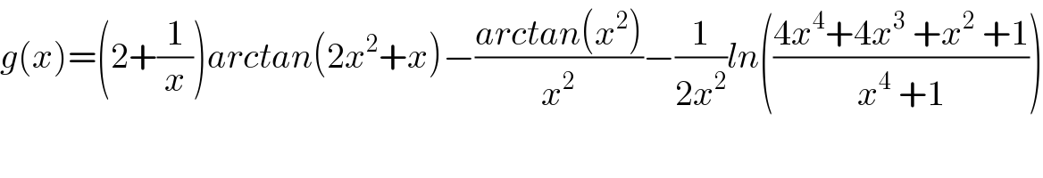 g(x)=(2+(1/x))arctan(2x^2 +x)−((arctan(x^2 ))/x^2 )−(1/(2x^2 ))ln(((4x^4 +4x^3  +x^2  +1)/(x^4  +1)))  