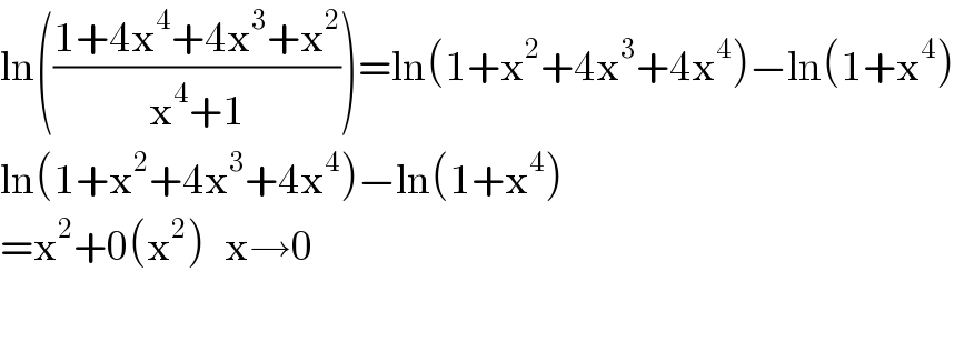 ln(((1+4x^4 +4x^3 +x^2 )/(x^4 +1)))=ln(1+x^2 +4x^3 +4x^4 )−ln(1+x^4 )  ln(1+x^2 +4x^3 +4x^4 )−ln(1+x^4 )  =x^2 +0(x^2 )   x→0    