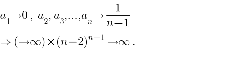 a_1 →0 ,  a_2 , a_3 ,...,a_n → (1/(n−1))   ⇒ (→∞)×(n−2)^(n−1)  →∞ .  