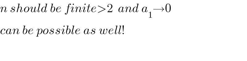 n should be finite>2  and a_1 →0  can be possible as well!  