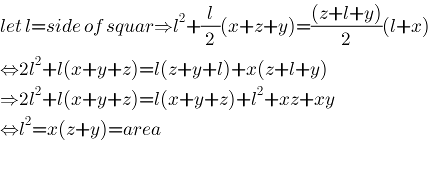 let l=side of squar⇒l^2 +(l/2)(x+z+y)=(((z+l+y))/2)(l+x)  ⇔2l^2 +l(x+y+z)=l(z+y+l)+x(z+l+y)  ⇒2l^2 +l(x+y+z)=l(x+y+z)+l^2 +xz+xy  ⇔l^2 =x(z+y)=area    