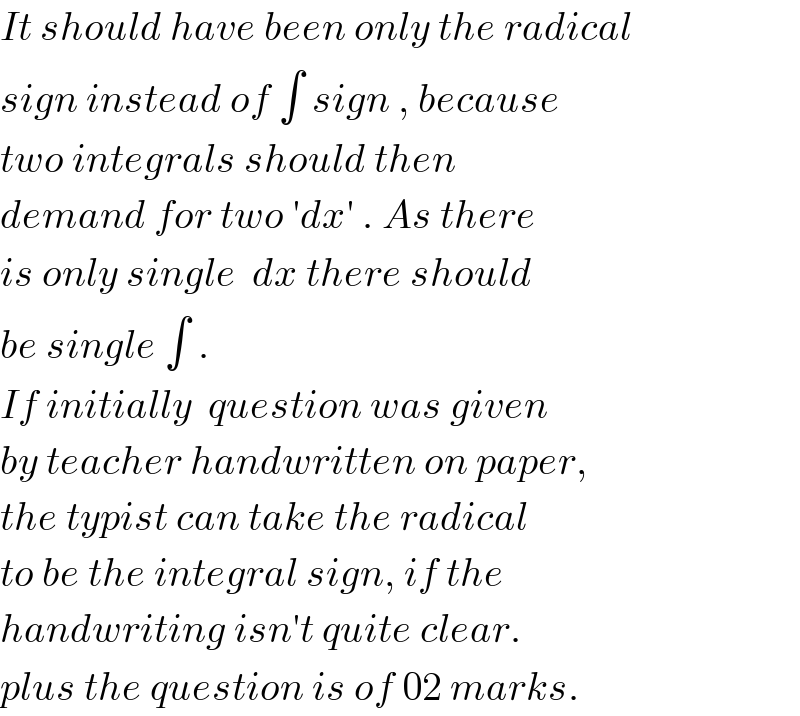 It should have been only the radical  sign instead of ∫ sign , because  two integrals should then  demand for two ′dx′ . As there  is only single  dx there should  be single ∫ .  If initially  question was given   by teacher handwritten on paper,  the typist can take the radical  to be the integral sign, if the  handwriting isn′t quite clear.  plus the question is of 02 marks.  