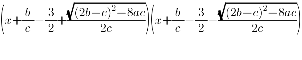 (x+(b/c)−(3/2)+((√((2b−c)^2 −8ac))/(2c)))(x+(b/c)−(3/2)−((√((2b−c)^2 −8ac))/(2c)))  