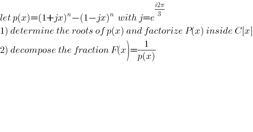 let p(x)=(1+jx)^n −(1−jx)^n   with j=e^((i2π)/3)   1) determine the roots of p(x) and factorize P(x) inside C[x]  2) decompose the fraction F(x)=(1/(p(x)))  