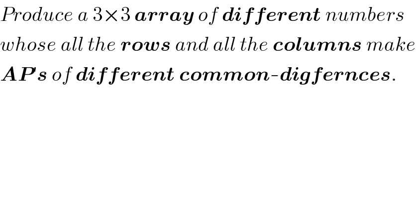 Produce a 3×3 array of different numbers  whose all the rows and all the columns make  AP′s of different common-digfernces.  