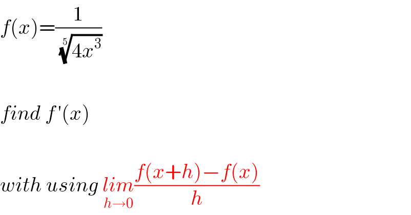 f(x)=(1/((4x^3 ))^(1/5) )    find f^  ′(x)    with using lim_(h→0) ((f(x+h)−f(x))/h)  