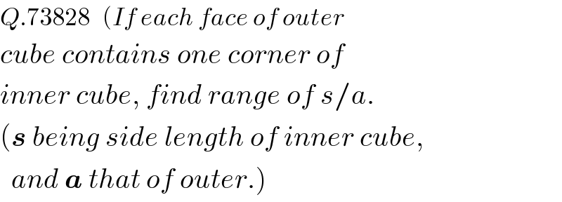 Q.73828   (If each face of outer  cube contains one corner of  inner cube, find range of s/a.  (s being side length of inner cube,    and a that of outer.)  