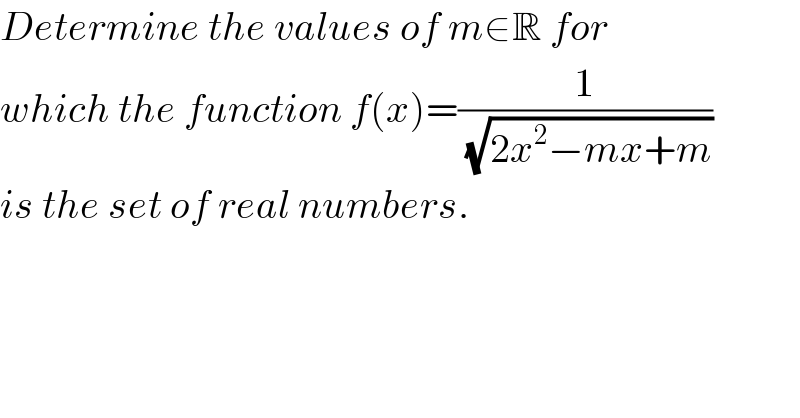Determine the values of m∈R for   which the function f(x)=(1/(√(2x^2 −mx+m)))  is the set of real numbers.  