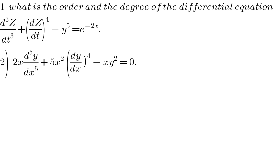 1  what is the order and the degree of the differential equation  (d^3 Z/dt^3 ) +((dZ/dt))^4  − y^5  =e^(−2x) .  2)  2x(d^5 y/dx^5 ) + 5x^2  ((dy/dx) )^4  − xy^2  = 0.  