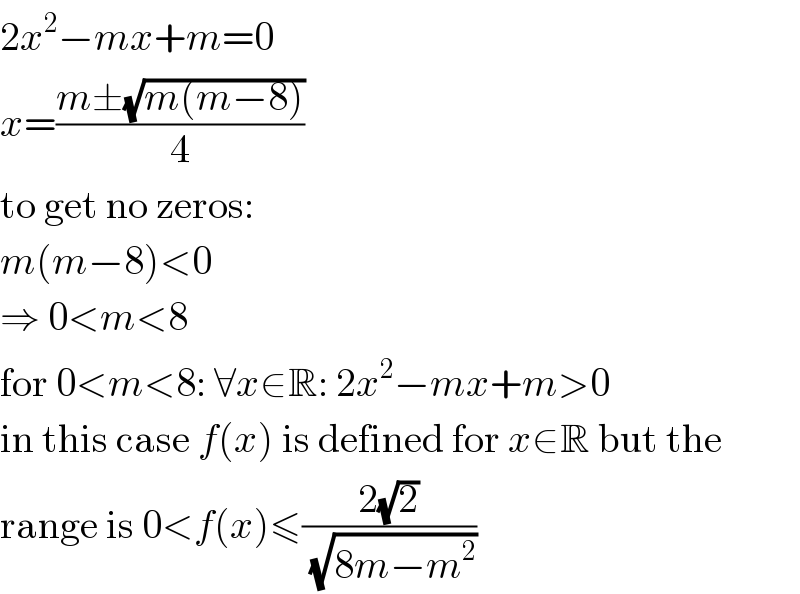 2x^2 −mx+m=0  x=((m±(√(m(m−8))))/4)  to get no zeros:  m(m−8)<0  ⇒ 0<m<8  for 0<m<8: ∀x∈R: 2x^2 −mx+m>0  in this case f(x) is defined for x∈R but the  range is 0<f(x)≤((2(√2))/(√(8m−m^2 )))  
