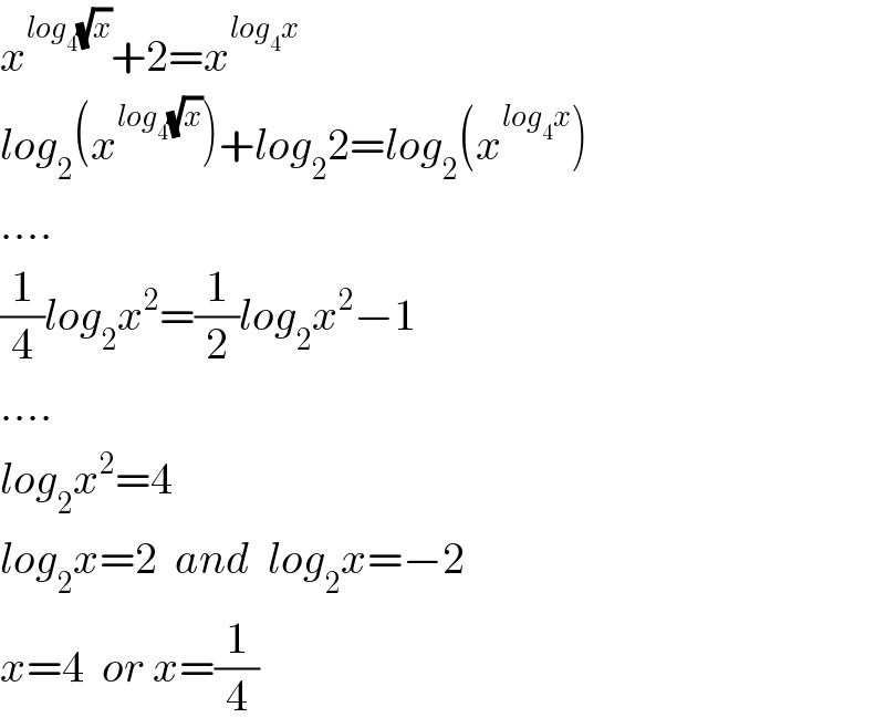x^(log_4 (√x)) +2=x^(log_4 x)   log_2 (x^(log_4 (√x)) )+log_2 2=log_2 (x^(log_4 x) )  ....  (1/4)log_2 x^2 =(1/2)log_2 x^2 −1  ....  log_2 x^2 =4  log_2 x=2  and  log_2 x=−2  x=4  or x=(1/4)  