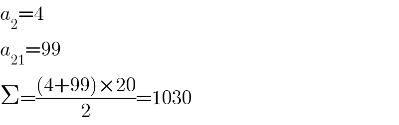 a_2 =4  a_(21) =99  Σ=(((4+99)×20)/2)=1030  