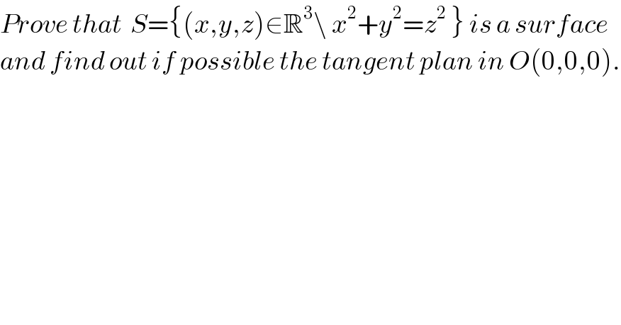 Prove that  S={(x,y,z)∈R^3 \ x^2 +y^2 =z^2  } is a surface   and find out if possible the tangent plan in O(0,0,0).  