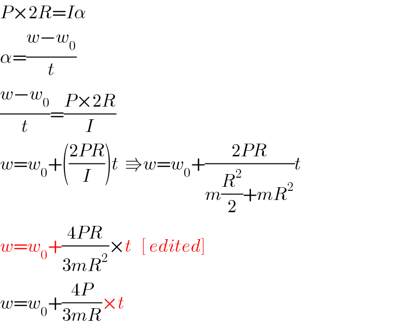 P×2R=Iα  α=((w−w_0 )/t)  ((w−w_0 )/t)=((P×2R)/I)  w=w_0 +(((2PR)/I))t  ⇛w=w_0 +((2PR)/(m(R^2 /2)+mR^2 ))t  w=w_0 +((4PR)/(3mR^2 ))×t   [ edited]  w=w_0 +((4P)/(3mR))×t  