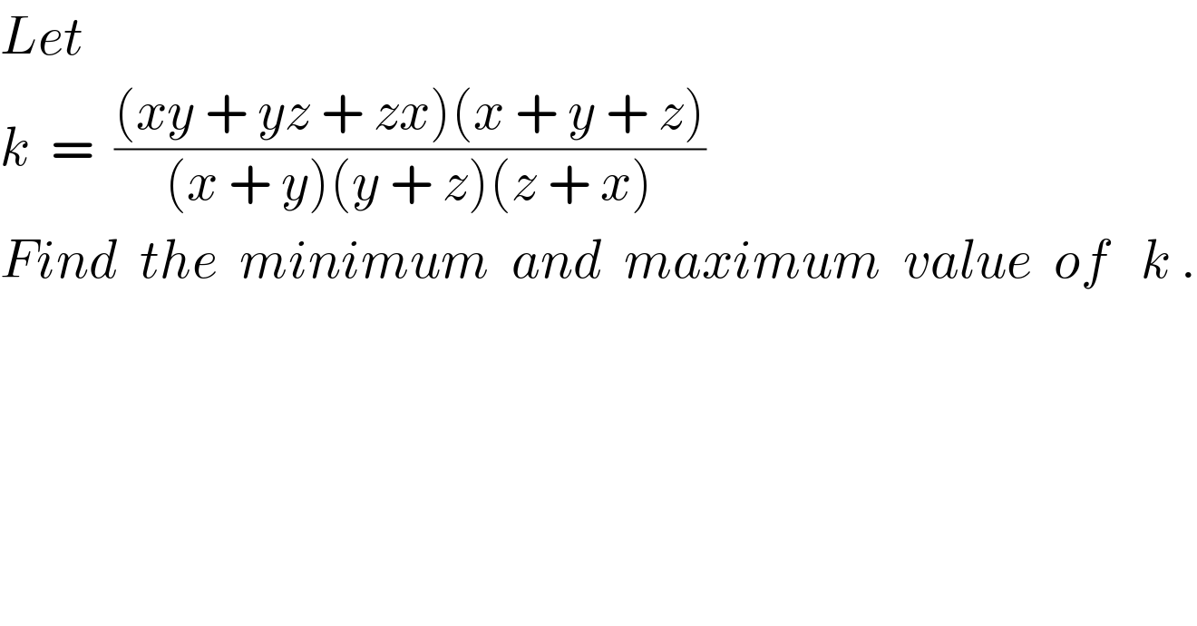 Let    k  =  (((xy + yz + zx)(x + y + z))/((x + y)(y + z)(z + x)))  Find  the  minimum  and  maximum  value  of   k .  