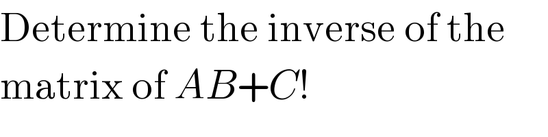 Determine the inverse of the  matrix of AB+C!  