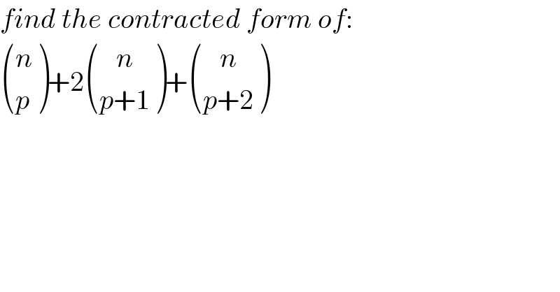 find the contracted form of:   ((n),(p) )+2 (((   n)),((p+1)) )+ (((   n)),((p+2)) )  