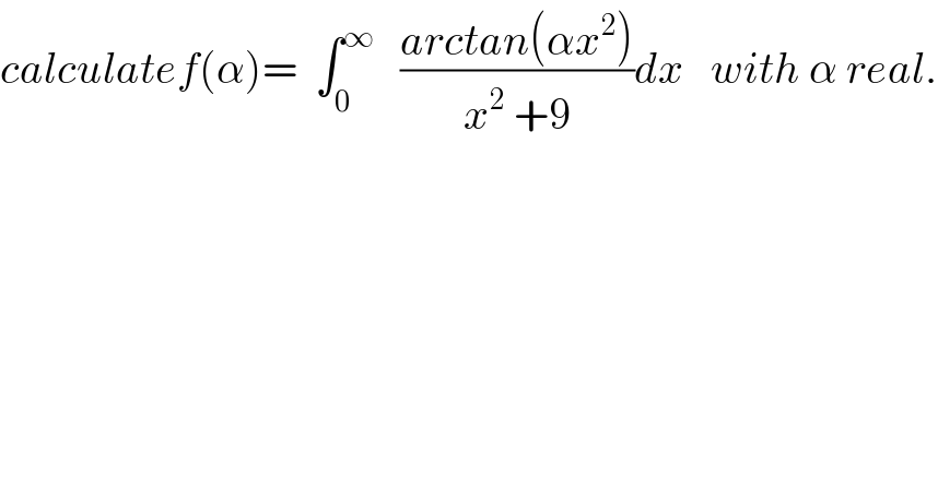 calculatef(α)=  ∫_0 ^∞    ((arctan(αx^2 ))/(x^2  +9))dx   with α real.  