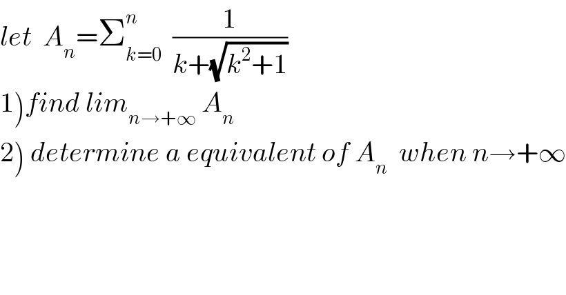 let  A_n =Σ_(k=0) ^n   (1/(k+(√(k^2 +1))))  1)find lim_(n→+∞)  A_n   2) determine a equivalent of A_n   when n→+∞    