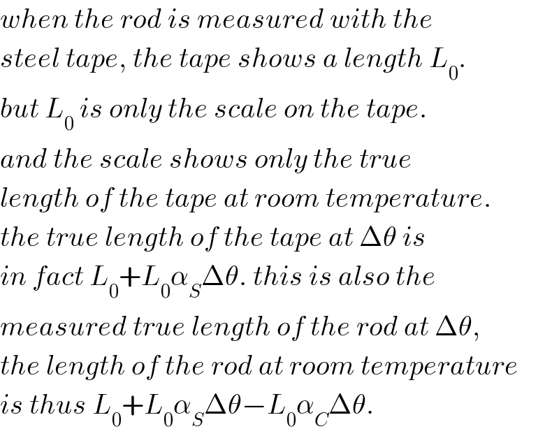 when the rod is measured with the  steel tape, the tape shows a length L_0 .  but L_0  is only the scale on the tape.  and the scale shows only the true  length of the tape at room temperature.   the true length of the tape at Δθ is  in fact L_0 +L_0 α_S Δθ. this is also the   measured true length of the rod at Δθ,  the length of the rod at room temperature  is thus L_0 +L_0 α_S Δθ−L_0 α_C Δθ.  