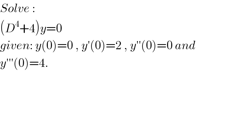 Solve :  (D^4 +4)y=0   given: y(0)=0 , y′(0)=2 , y′′(0)=0 and  y′′′(0)=4.  