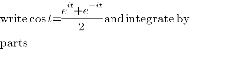write cos t=((e^(it) +e^(−it) )/2) and integrate by  parts  
