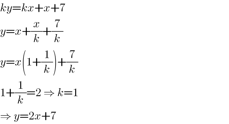 ky=kx+x+7  y=x+(x/k)+(7/k)  y=x(1+(1/k))+(7/k)  1+(1/k)=2 ⇒ k=1  ⇒ y=2x+7  