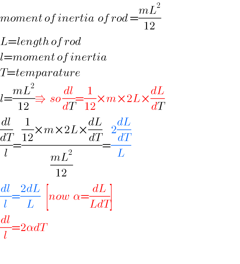 moment of inertia  of rod =((mL^2 )/(12))  L=length of rod  l=moment of inertia  T=temparature  l=((mL^2 )/(12))⇛  so (dl/dT)=(1/(12))×m×2L×(dL/dT)  ((dl/dT)/l)=(((1/(12))×m×2L×(dL/dT))/((mL^2 )/(12)))=((2(dL/dT))/L)  (dl/l)=((2dL)/L)   [now  α=(dL/(LdT))]  (dl/l)=2αdT    