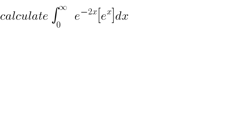 calculate ∫_0 ^∞    e^(−2x) [e^x ]dx  