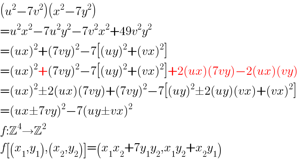 (u^2 −7v^2 )(x^2 −7y^2 )  =u^2 x^2 −7u^2 y^2 −7v^2 x^2 +49v^2 y^2   =(ux)^2 +(7vy)^2 −7[(uy)^2 +(vx)^2 ]  =(ux)^2 +(7vy)^2 −7[(uy)^2 +(vx)^2 ]+2(ux)(7vy)−2(ux)(vy)  =(ux)^2 ±2(ux)(7vy)+(7vy)^2 −7[(uy)^2 ±2(uy)(vx)+(vx)^2 ]  =(ux±7vy)^2 −7(uy±vx)^2   f:Z^4 →Z^2   f[(x_1 ,y_1 ),(x_2 ,y_2 )]=(x_1 x_2 +7y_1 y_2 ,x_1 y_2 +x_2 y_1 )  