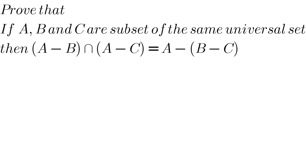 Prove that  If  A, B and C are subset of the same universal set  then (A − B) ∩ (A − C) = A − (B − C)  