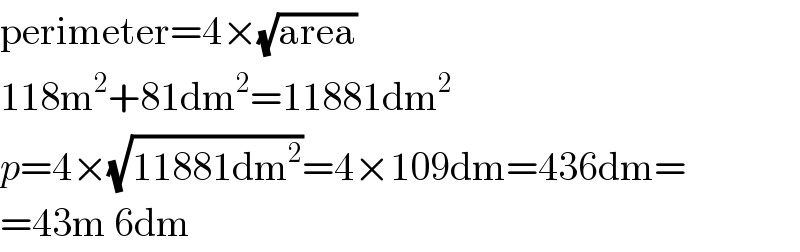perimeter=4×(√(area))  118m^2 +81dm^2 =11881dm^2   p=4×(√(11881dm^2 ))=4×109dm=436dm=  =43m 6dm  
