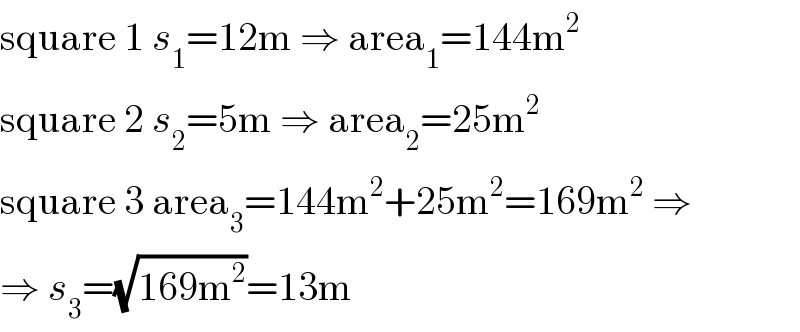 square 1 s_1 =12m ⇒ area_1 =144m^2   square 2 s_2 =5m ⇒ area_2 =25m^2   square 3 area_3 =144m^2 +25m^2 =169m^2  ⇒  ⇒ s_3 =(√(169m^2 ))=13m  