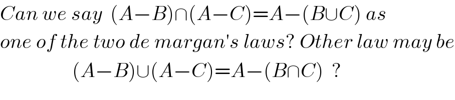 Can we say  (A−B)∩(A−C)=A−(B∪C) as  one of the two de margan′s laws? Other law may be                    (A−B)∪(A−C)=A−(B∩C)  ?  