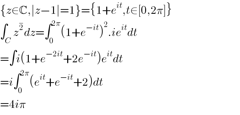 {z∈C,∣z−1∣=1}={1+e^(it) ,t∈[0,2π]}  ∫_C z^2^−  dz=∫_0 ^(2π) (1+e^(−it) )^2 .ie^(it) dt  =∫i(1+e^(−2it) +2e^(−it) )e^(it) dt  =i∫_0 ^(2π) (e^(it) +e^(−it) +2)dt  =4iπ  