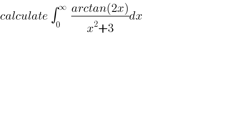 calculate ∫_0 ^∞   ((arctan(2x))/(x^2 +3))dx  
