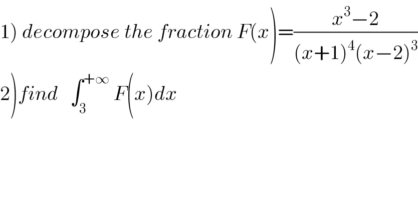 1) decompose the fraction F(x)=((x^3 −2)/((x+1)^4 (x−2)^3 ))  2)find   ∫_3 ^(+∞)  F(x)dx  