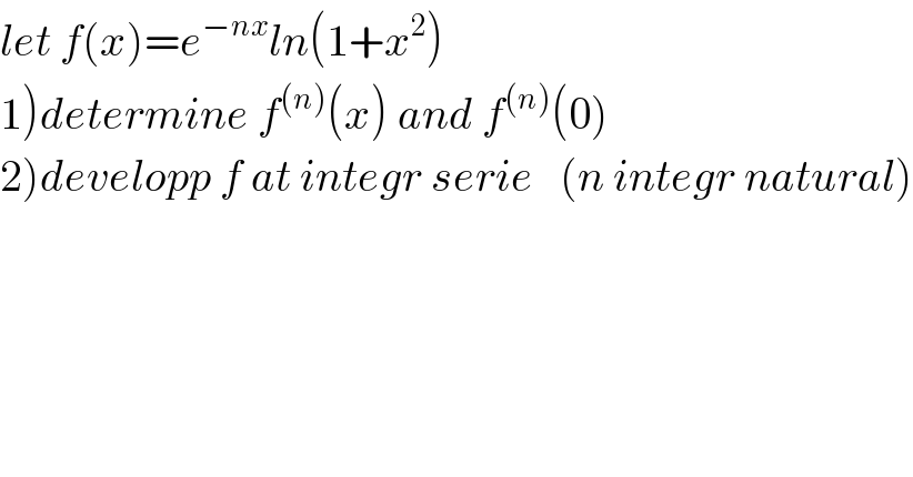 let f(x)=e^(−nx) ln(1+x^2 )  1)determine f^((n)) (x) and f^((n)) (0)  2)developp f at integr serie   (n integr natural)  