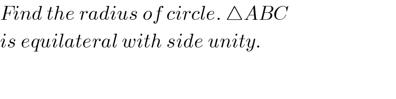Find the radius of circle. △ABC  is equilateral with side unity.  