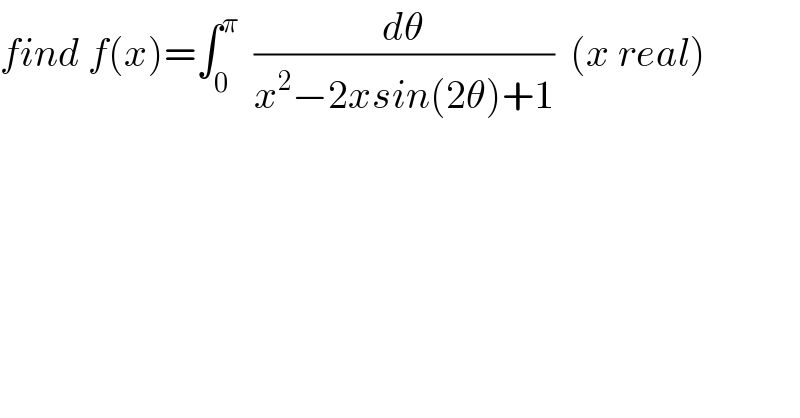 find f(x)=∫_0 ^π   (dθ/(x^2 −2xsin(2θ)+1))  (x real)  
