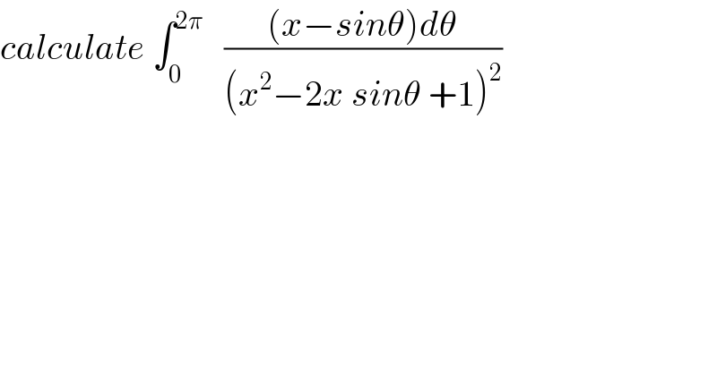 calculate ∫_0 ^(2π)    (((x−sinθ)dθ)/((x^2 −2x sinθ +1)^2 ))  