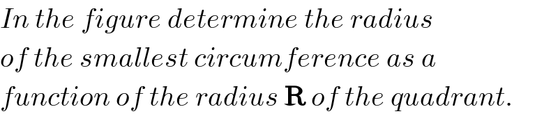 In the figure determine the radius  of the smallest circumference as a  function of the radius R of the quadrant.  
