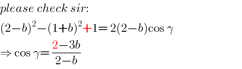 please check sir:  (2−b)^2 −(1+b)^2 +1= 2(2−b)cos γ  ⇒ cos γ= ((2−3b)/(2−b))  