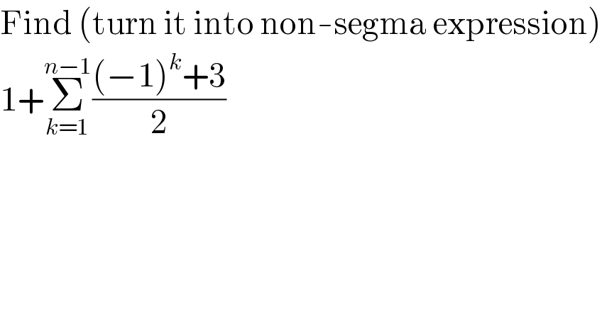 Find (turn it into non-segma expression)  1+Σ_(k=1) ^(n−1) (((−1)^k +3)/2)  