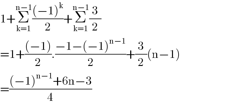 1+Σ_(k=1) ^(n−1) (((−1)^k )/2)+Σ_(k=1) ^(n−1) (3/2)  =1+(((−1))/2).((−1−(−1)^(n−1) )/2)+(3/2)(n−1)  =(((−1)^(n−1) +6n−3)/4)  