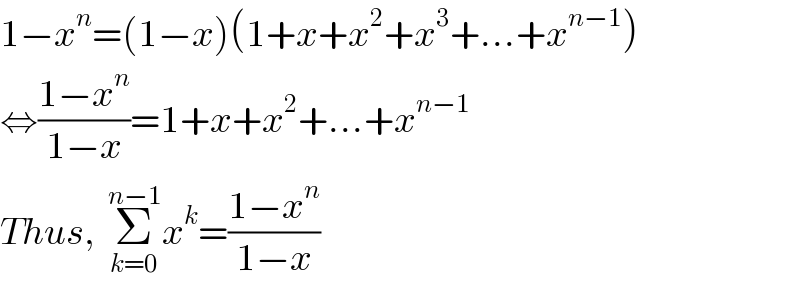 1−x^n =(1−x)(1+x+x^2 +x^3 +...+x^(n−1) )  ⇔((1−x^n )/(1−x))=1+x+x^2 +...+x^(n−1)   Thus,  Σ_(k=0) ^(n−1) x^k =((1−x^n )/(1−x))  