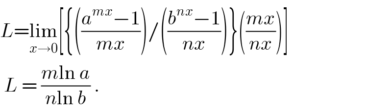 L=lim_(x→0) [{(((a^(mx) −1)/(mx)))/(((b^(nx) −1)/(nx)))}(((mx)/(nx)))]   L = ((mln a)/(nln b)) .  