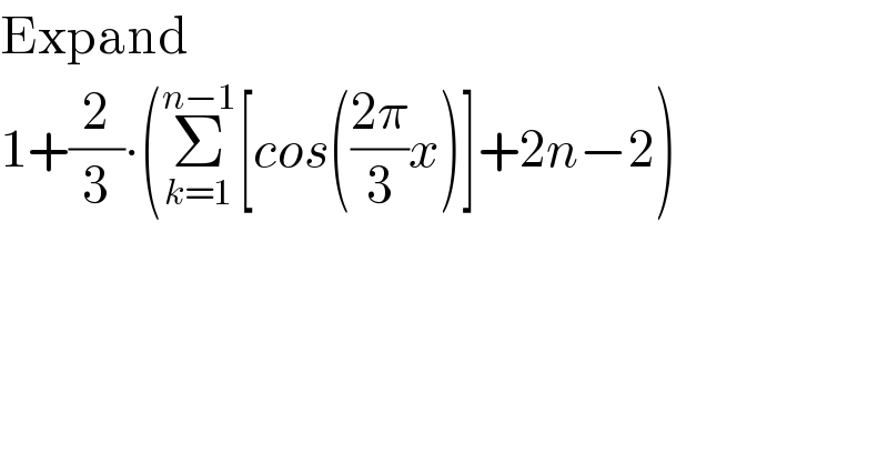 Expand  1+(2/3)∙(Σ_(k=1) ^(n−1) [cos(((2π)/3)x)]+2n−2)  