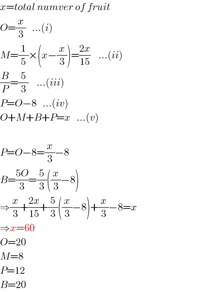 x=total numver of fruit  O=(x/3)   ...(i)  M=(1/5)×(x−(x/3))=((2x)/(15))    ...(ii)  (B/P)=(5/3)    ...(iii)  P=O−8   ...(iv)  O+M+B+P=x   ...(v)    P=O−8=(x/3)−8  B=((5O)/3)=(5/3)((x/3)−8)  ⇒(x/3)+((2x)/(15))+(5/3)((x/3)−8)+(x/3)−8=x  ⇒x=60  O=20  M=8  P=12  B=20  