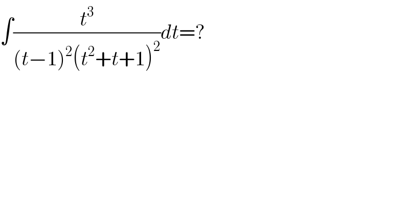 ∫(t^3 /((t−1)^2 (t^2 +t+1)^2 ))dt=?  